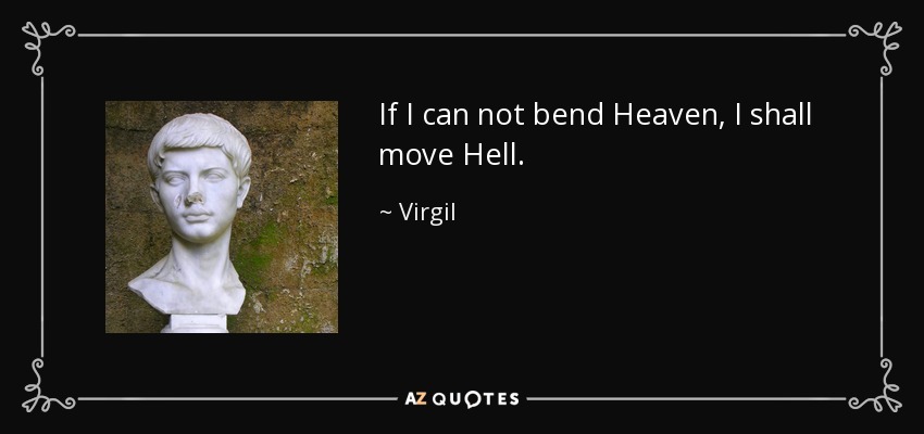 If I can not bend Heaven, I shall move Hell. - Virgil