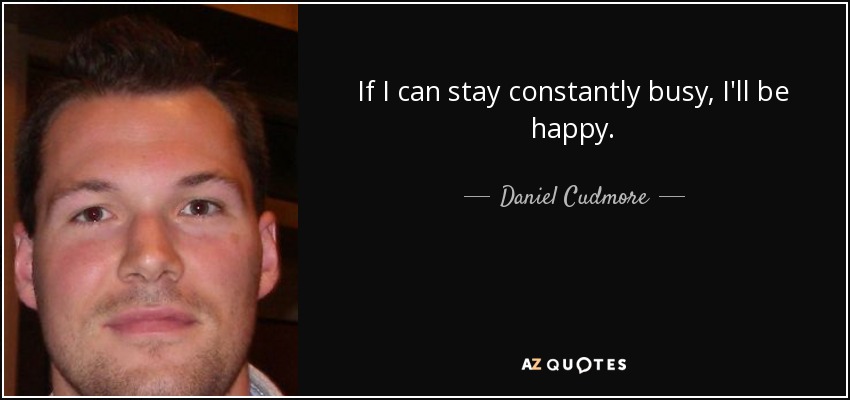 If I can stay constantly busy, I'll be happy. - Daniel Cudmore
