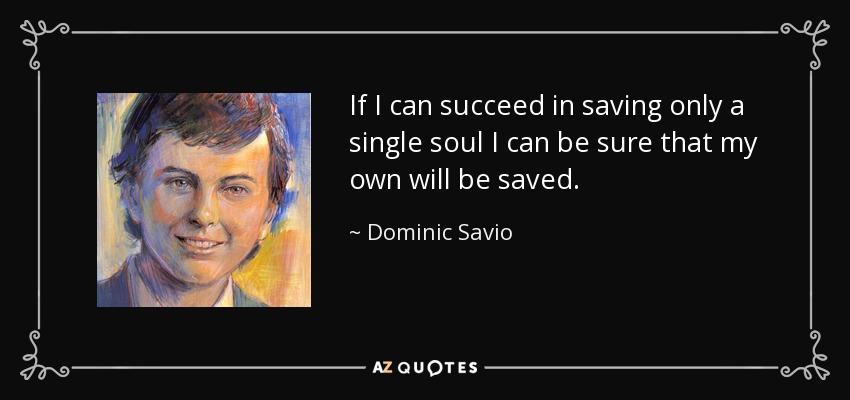 If I can succeed in saving only a single soul I can be sure that my own will be saved. - Dominic Savio