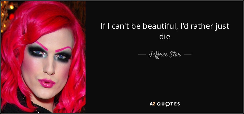 If I can't be beautiful, I'd rather just die - Jeffree Star
