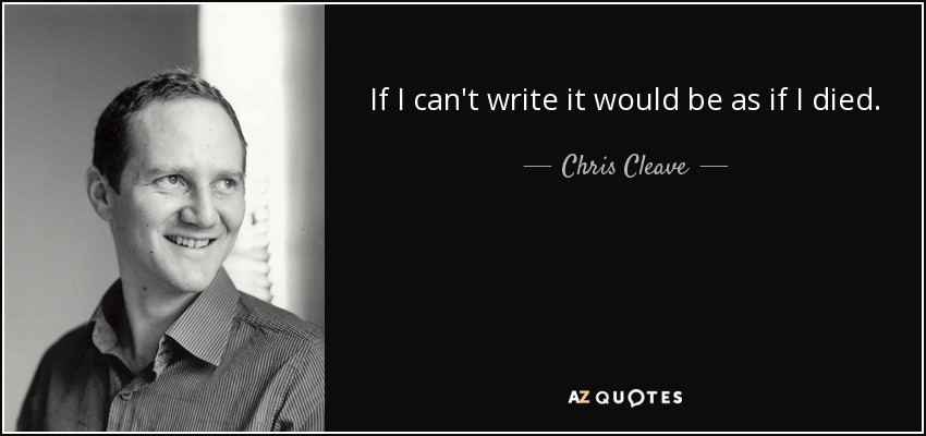 If I can't write it would be as if I died. - Chris Cleave