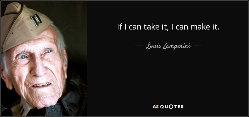 If I can take it, I can make it. - Louis Zamperini