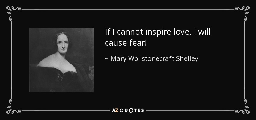 If I cannot inspire love, I will cause fear! - Mary Wollstonecraft Shelley