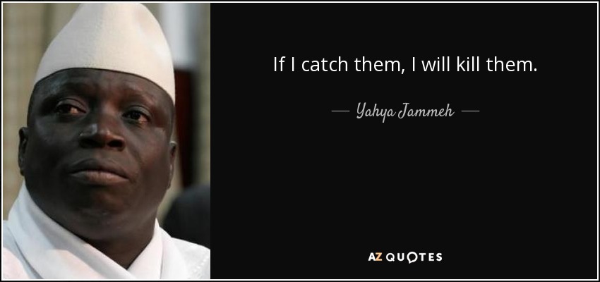 If I catch them, I will kill them. - Yahya Jammeh