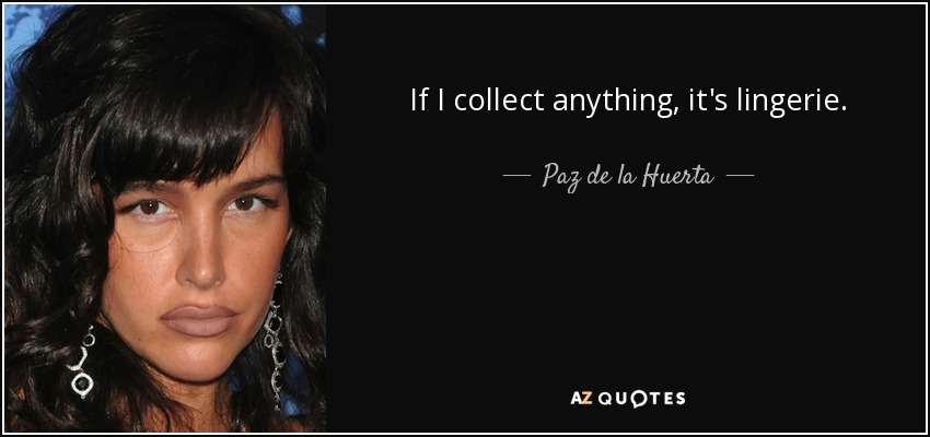 If I collect anything, it's lingerie. - Paz de la Huerta