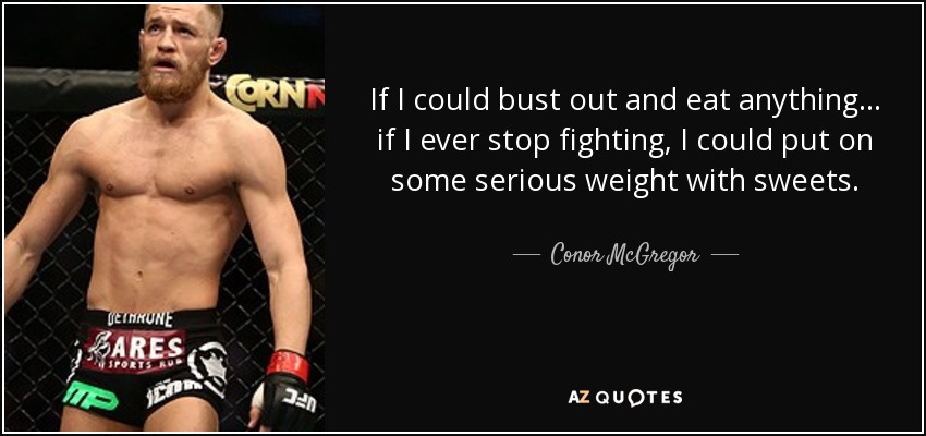 If I could bust out and eat anything... if I ever stop fighting, I could put on some serious weight with sweets. - Conor McGregor