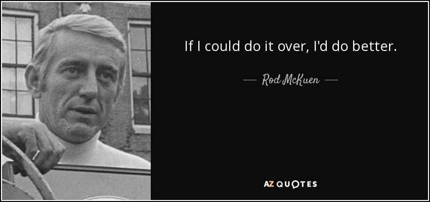 If I could do it over, I'd do better. - Rod McKuen