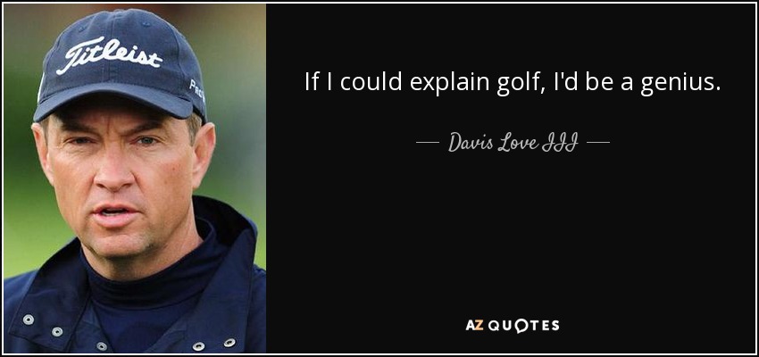 If I could explain golf, I'd be a genius. - Davis Love III