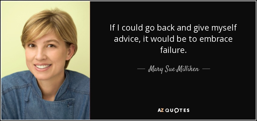 If I could go back and give myself advice, it would be to embrace failure. - Mary Sue Milliken
