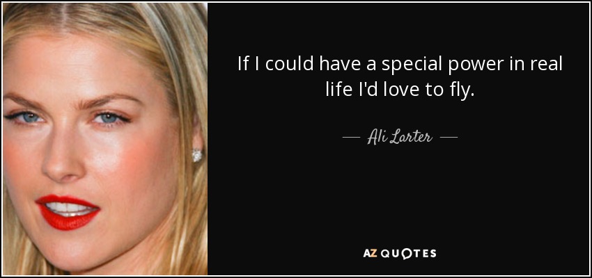 If I could have a special power in real life I'd love to fly. - Ali Larter