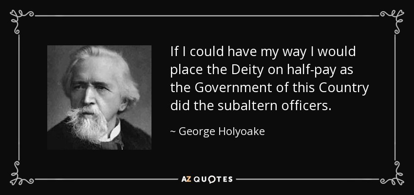 If I could have my way I would place the Deity on half-pay as the Government of this Country did the subaltern officers. - George Holyoake