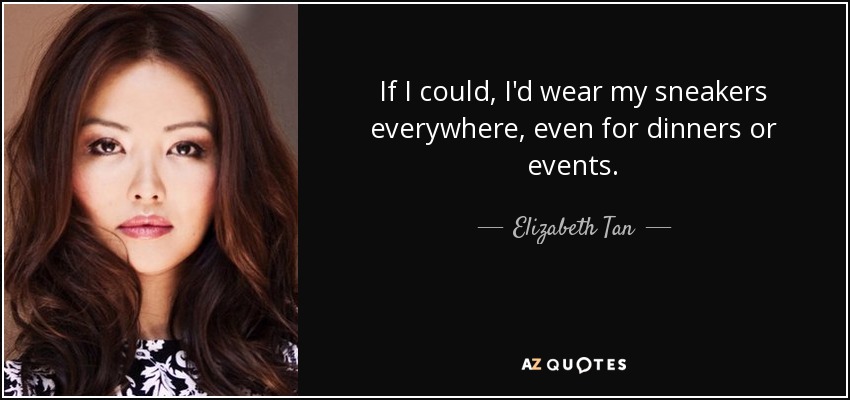 If I could, I'd wear my sneakers everywhere, even for dinners or events. - Elizabeth Tan