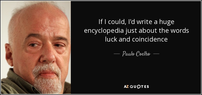 If I could, I'd write a huge encyclopedia just about the words luck and coincidence - Paulo Coelho