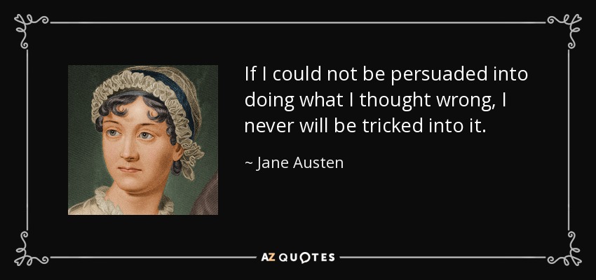 If I could not be persuaded into doing what I thought wrong, I never will be tricked into it. - Jane Austen