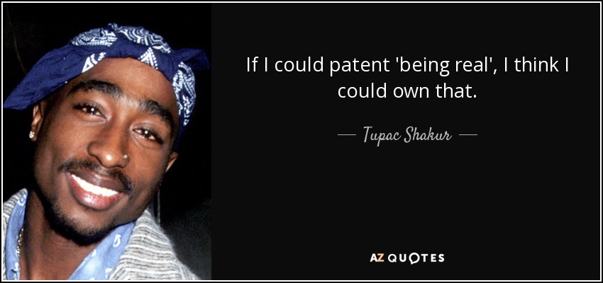 If I could patent 'being real', I think I could own that. - Tupac Shakur