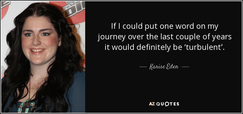 If I could put one word on my journey over the last couple of years it would definitely be ‘turbulent’. - Karise Eden