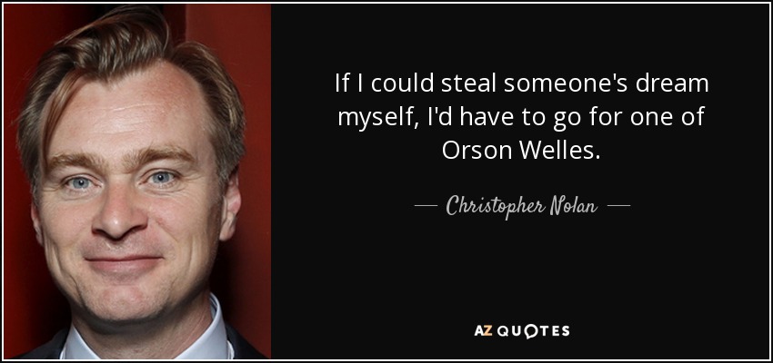 If I could steal someone's dream myself, I'd have to go for one of Orson Welles. - Christopher Nolan