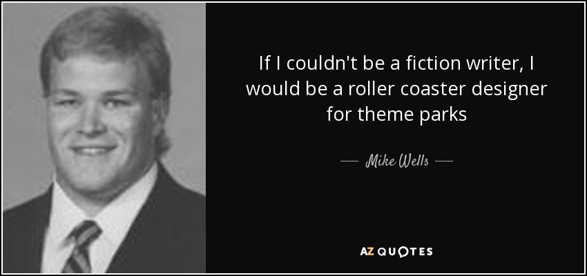 If I couldn't be a fiction writer, I would be a roller coaster designer for theme parks - Mike Wells
