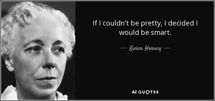 If I couldn't be pretty, I decided I would be smart. - Karen Horney