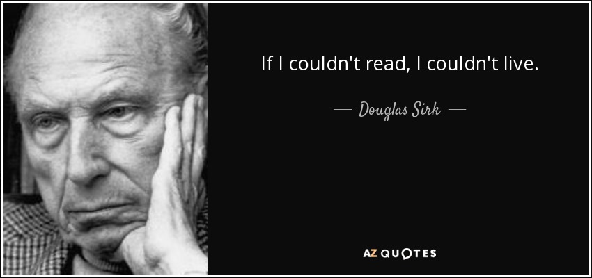 If I couldn't read, I couldn't live. - Douglas Sirk