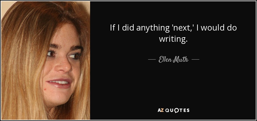 If I did anything 'next,' I would do writing. - Ellen Muth