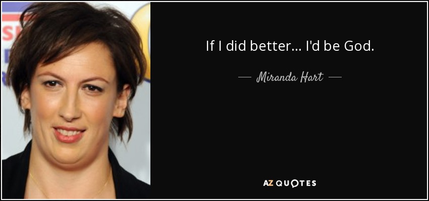 If I did better... I'd be God. - Miranda Hart