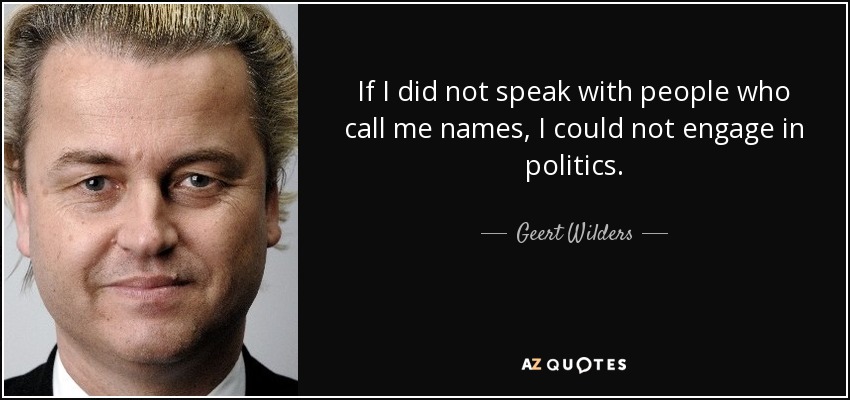If I did not speak with people who call me names, I could not engage in politics. - Geert Wilders