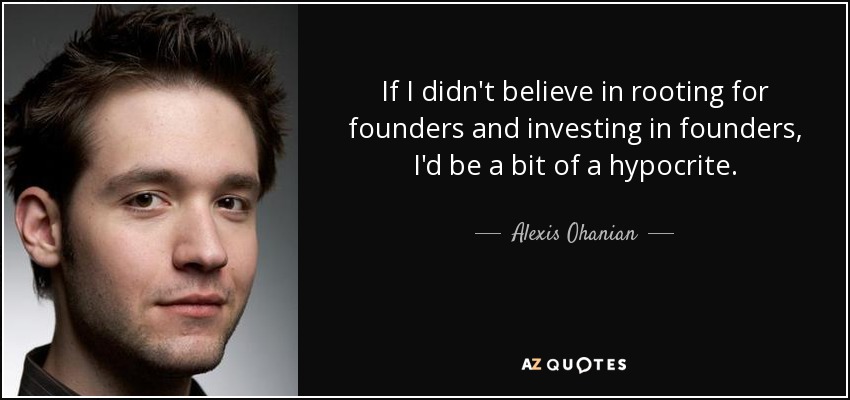 If I didn't believe in rooting for founders and investing in founders, I'd be a bit of a hypocrite. - Alexis Ohanian