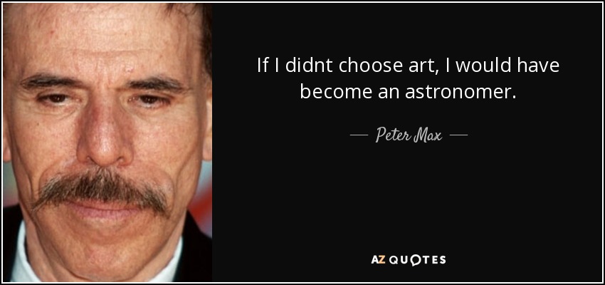 If I didnt choose art, I would have become an astronomer. - Peter Max
