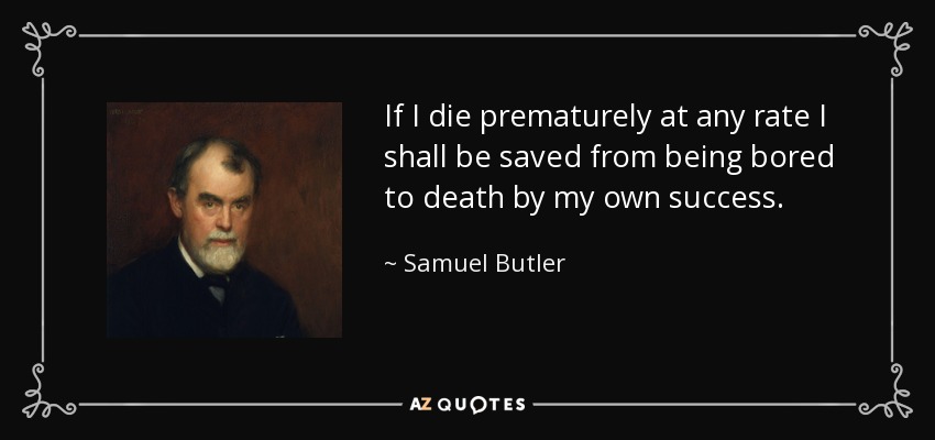 If I die prematurely at any rate I shall be saved from being bored to death by my own success. - Samuel Butler