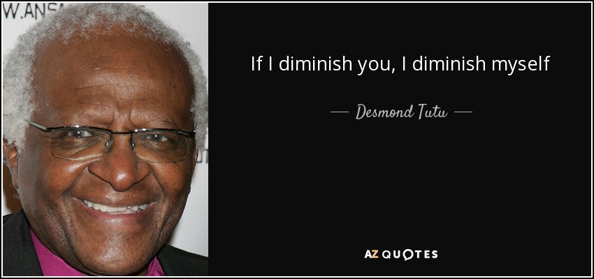 If I diminish you, I diminish myself - Desmond Tutu