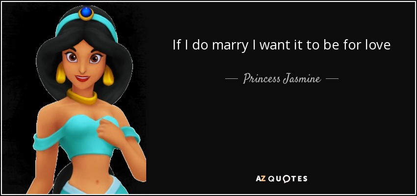 If I do marry I want it to be for love - Princess Jasmine