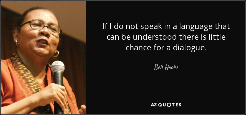 If I do not speak in a language that can be understood there is little chance for a dialogue. - Bell Hooks