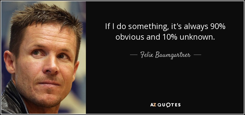 If I do something, it's always 90% obvious and 10% unknown. - Felix Baumgartner