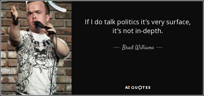If I do talk politics it's very surface, it's not in-depth. - Brad Williams