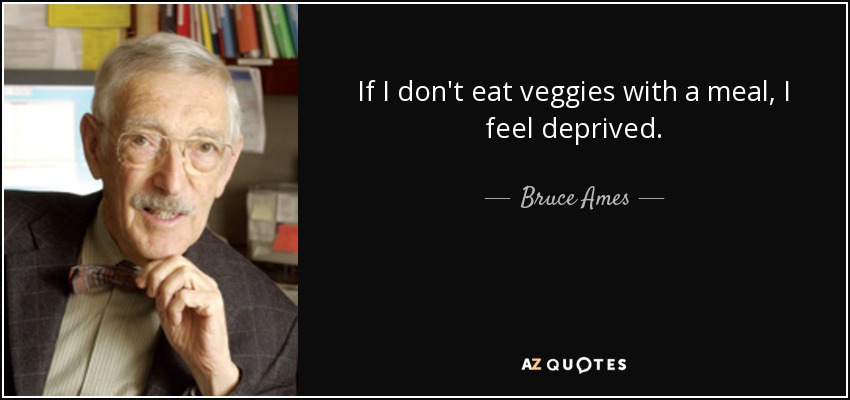 If I don't eat veggies with a meal, I feel deprived. - Bruce Ames