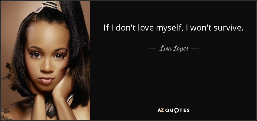 If I don't love myself, I won't survive. - Lisa Lopes