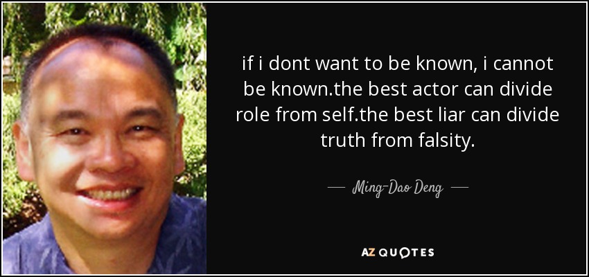 if i dont want to be known, i cannot be known.the best actor can divide role from self.the best liar can divide truth from falsity. - Ming-Dao Deng