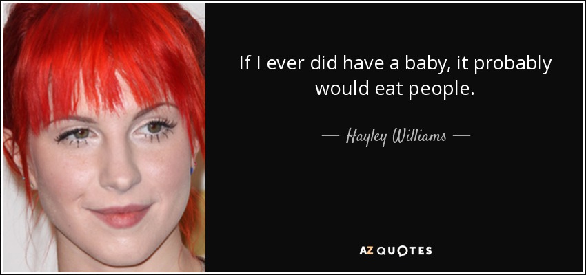 If I ever did have a baby, it probably would eat people. - Hayley Williams