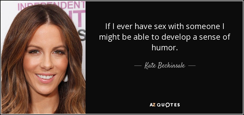 If I ever have sex with someone I might be able to develop a sense of humor. - Kate Beckinsale