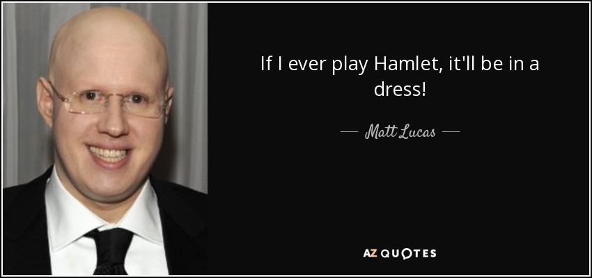 If I ever play Hamlet, it'll be in a dress! - Matt Lucas