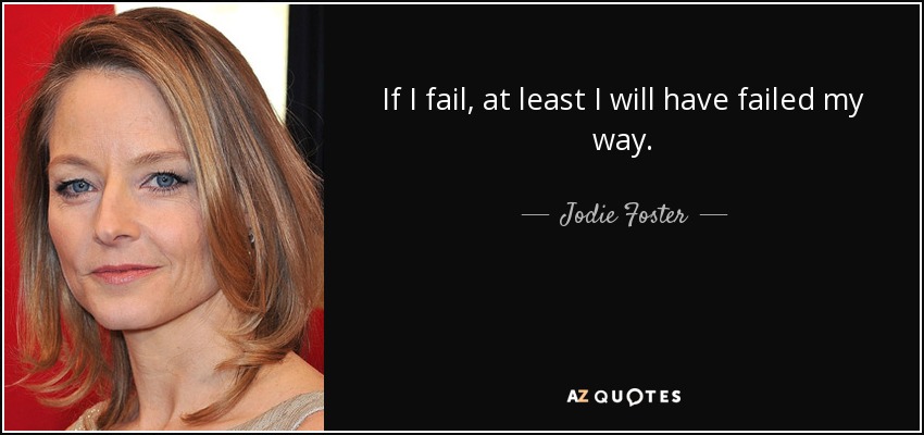 If I fail, at least I will have failed my way. - Jodie Foster