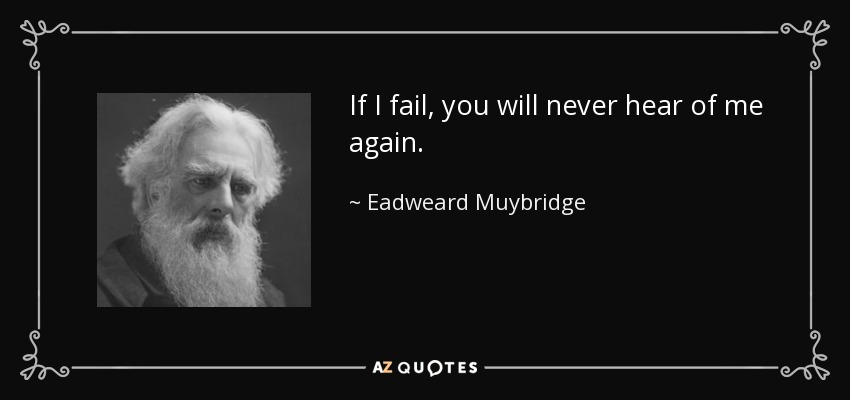 If I fail, you will never hear of me again. - Eadweard Muybridge