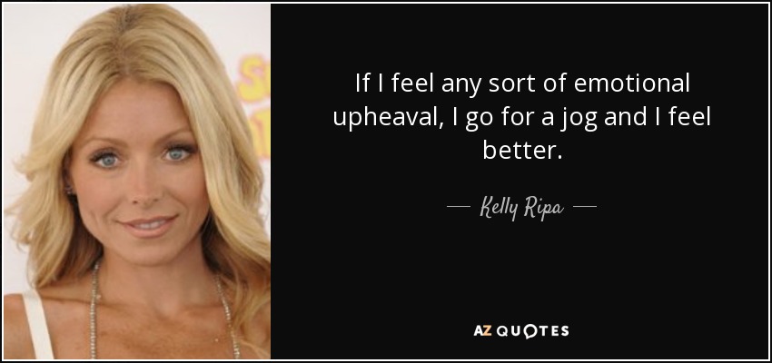 If I feel any sort of emotional upheaval, I go for a jog and I feel better. - Kelly Ripa