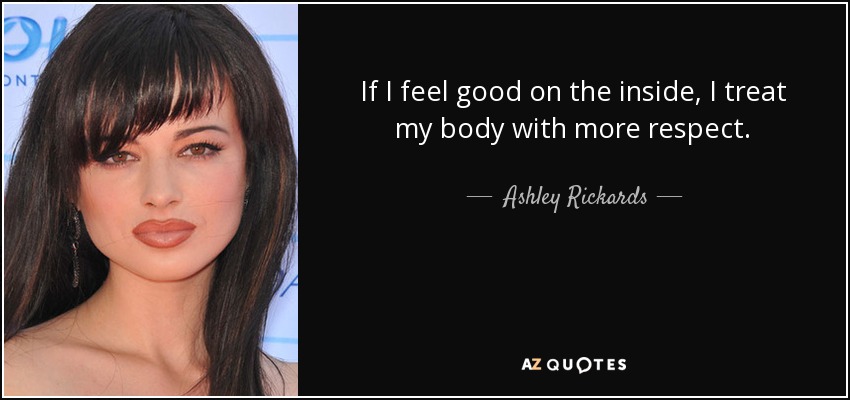 If I feel good on the inside, I treat my body with more respect. - Ashley Rickards
