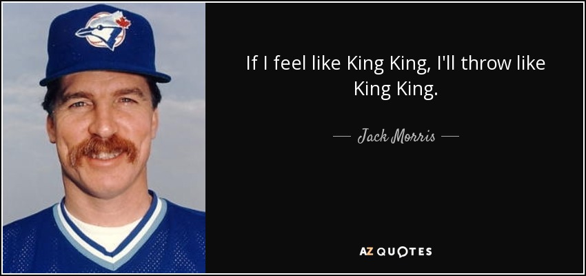If I feel like King King, I'll throw like King King. - Jack Morris