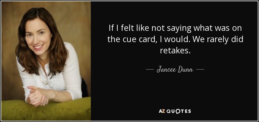 If I felt like not saying what was on the cue card, I would. We rarely did retakes. - Jancee Dunn
