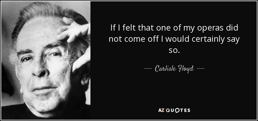 If I felt that one of my operas did not come off I would certainly say so. - Carlisle Floyd