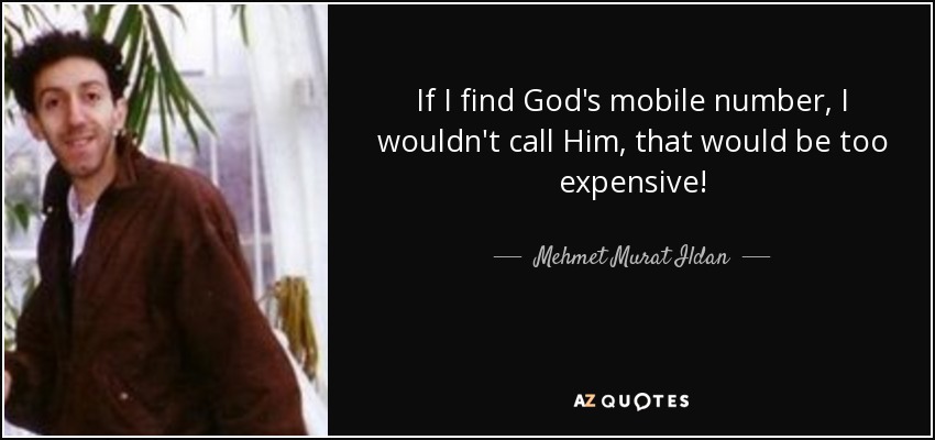 If I find God's mobile number, I wouldn't call Him, that would be too expensive! - Mehmet Murat Ildan