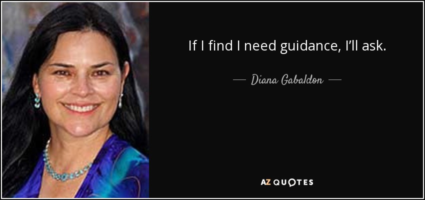 If I find I need guidance, I’ll ask. - Diana Gabaldon